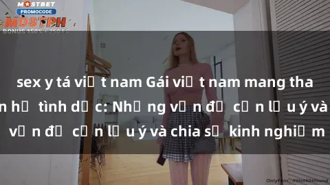 sex y tá việt nam Gái việt nam mang thai sau quá trình quan hệ tình dục: Những vấn đề cần lưu ý và chia sẻ kinh nghiệm