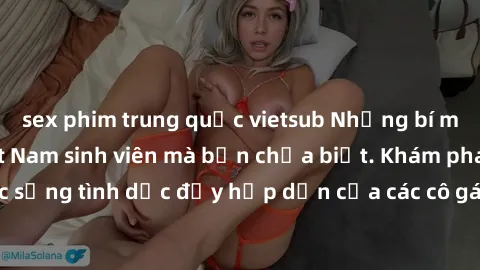 sex phim trung quốc vietsub Những bí mật về sex gái Việt Nam sinh viên mà bạn chưa biết. Khám phá cuộc sống tình dục đầy hấp dẫn của các cô gái trẻ trong xã hội hiện đại.