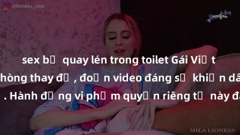 sex bị quay lén trong toilet Gái Việt bị quay lén trong phòng thay đồ, đoạn video đáng sợ khiến dân mạng phẫn nộ. Hành động vi phạm quyền riêng tư này đang gây xôn xao trong cộng đồng mạng.