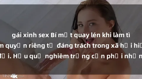 gái xinh sex Bí mật quay lén khi làm tình: Hành vi vi phạm quyền riêng tư đáng trách trong xã hội hiện đại. Hậu quả nghiêm trọng cần phải nhận thức và chấm dứt ngay!