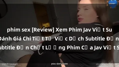 phim sex [Review] Xem Phim Jav Việt Sub Có Ngon Không? Đánh Giá Chi Tiết Từ Việc Dịch Subtitle Đến Chất Lượng Phim Của Jav Việt Sub Hiện Nay.