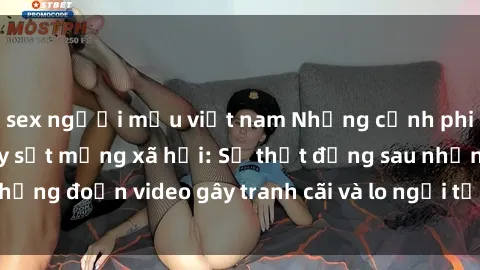 sex người mẫu việt nam Những cảnh phim sex học sinh gây sốt mạng xã hội: Sự thật đằng sau những đoạn video gây tranh cãi và lo ngại từ cộng đồng mạng