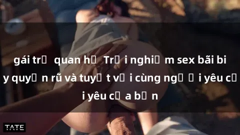 gái trẻ quan hệ Trải nghiệm sex bãi biển đầy quyến rũ và tuyệt vời cùng người yêu của bạn