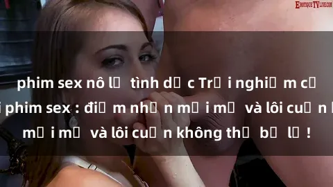 phim sex nô lệ tình dục Trải nghiệm cực kỳ hấp dẫn với phim sex : điểm nhấn mới mẻ và lôi cuốn không thể bỏ lỡ!