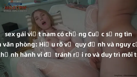 sex gái việt nam có chồng Cuộc sống tình dục của nhân viên văn phòng: Hiểu rõ về quy định và nguy cơ. Điều chỉnh hành vi để tránh rủi ro và duy trì môi trường làm việc chuyên nghiệp.