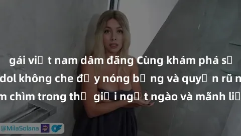 gái việt nam dâm đãng Cùng khám phá sự gợi cảm của JAV idol không che đầy nóng bỏng và quyến rũ nhất! Đắm chìm trong thế giới ngọt ngào và mãnh liệt của các cô nàng idol xinh đẹp!