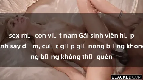 sex mẹ con việt nam Gái sinh viên hấp dẫn làm tình say đắm, cuộc gặp gỡ nóng bỏng không thể quên