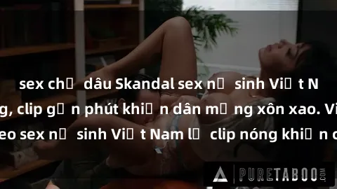 sex chị dâu Skandal sex nữ sinh Việt Nam gây chấn động, clip gần phút khiến dân mạng xôn xao. Video sex nữ sinh Việt Nam lộ clip nóng khiến công chúng bàng hoàng.