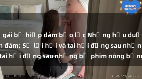 gái bị hiếp dâm bạo lực Những hậu duệ của clip sex đình đám: Sự lợi hại và tai hại đằng sau những bộ phim nóng bỏng