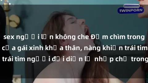 sex người lớn không che Đắm chìm trong vẻ đẹp tự nhiên của gái xinh khỏa thân, nàng khiến trái tim người đối diện lỡ nhịp chỉ trong một cái nhìn.