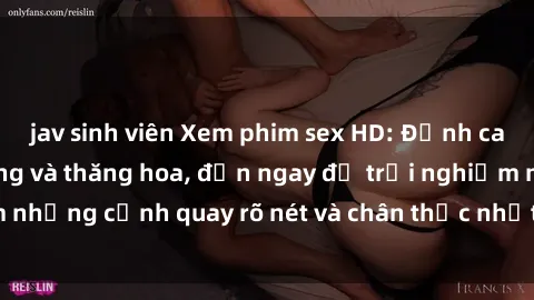jav sinh viên Xem phim sex HD: Đỉnh cao của sự sung sướng và thăng hoa, đến ngay để trải nghiệm những cảnh quay rõ nét và chân thực nhất. Hãy cùng khám phá!
