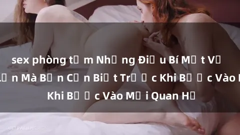 sex phòng tắm Những Điều Bí Mật Về Sex Người Lớn Mà Bạn Cần Biết Trước Khi Bước Vào Mối Quan Hệ