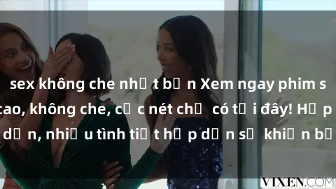 sex không che nhật bản Xem ngay phim sex full HD đỉnh cao, không che, cực nét chỉ có tại đây! Hấp dẫn, nhiều tình tiết hấp dẫn sẽ khiến bạn thỏa mãn đắm say.