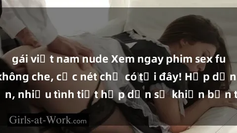 gái việt nam nude Xem ngay phim sex full HD đỉnh cao, không che, cực nét chỉ có tại đây! Hấp dẫn, nhiều tình tiết hấp dẫn sẽ khiến bạn thỏa mãn đắm say.