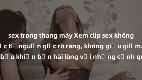 sex trong thang máy Xem clip sex không che mới - Nguồn gốc từ nguồn gốc rõ ràng, không giấu giếm. Đảm bảo khiến bạn hài lòng với những cảnh quay táo bạo và đầy kích thích.