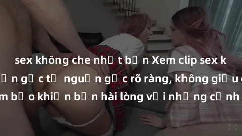 sex không che nhật bản Xem clip sex không che mới - Nguồn gốc từ nguồn gốc rõ ràng, không giấu giếm. Đảm bảo khiến bạn hài lòng với những cảnh quay táo bạo và đầy kích thích.