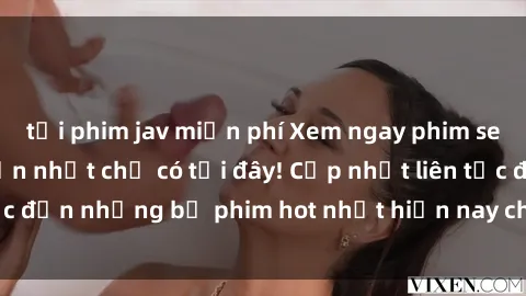 tải phim jav miễn phí Xem ngay phim sex mới nhất, hấp dẫn nhất chỉ có tại đây! Cập nhật liên tục đến những bộ phim hot nhất hiện nay chỉ trong vài cú click!