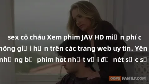 sex cô cháu Xem phim JAV HD miễn phí chất lượng cao, không giới hạn trên các trang web uy tín. Yên tâm tận hưởng những bộ phim hot nhất với độ nét sắc sảo, đẹp mắt ngay tại nhà. Hãy trải nghiệm ngay!