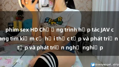 phim sex HD Chương trình hợp tác JAV cho sinh viên đang tìm kiếm cơ hội thực tập và phát triển nghề nghiệp