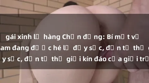 gái xinh lộ hàng Chấn động: Bí mật về sex nữ sinh Việt Nam đang được hé lộ đầy sốc, đến từ thế giới kín đáo của giới trẻ.