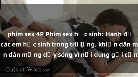 phim sex 4P Phim sex học sinh: Hành động nóng bỏng của các em học sinh trong trường, khiến dân mạng dậy sóng vì nội dung gợi cảm và kích thích.