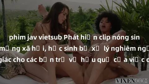 phim jav vietsub Phát hiện clip nóng sinh viên gây sốt trên mạng xã hội, học sinh bị xử lý nghiêm ngặt. Đây là cảnh giác cho các bạn trẻ về hậu quả của việc chia sẻ thông tin trái phép trên internet.