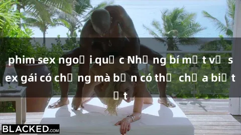 phim sex ngoại quốc Những bí mật về sex gái có chồng mà bạn có thể chưa biết