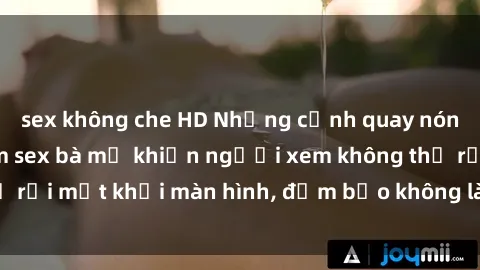 sex không che HD Những cảnh quay nóng bỏng trong phim sex bà mẹ khiến người xem không thể rời mắt khỏi màn hình, đảm bảo không làm bạn thất vọng!