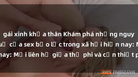 gái xinh khỏa thân Khám phá những nguyên nhân và hậu quả của sex bạo lực trong xã hội hiện nay: Mối liên hệ giữa thị phi và cần thiết phải ngăn chặn.
