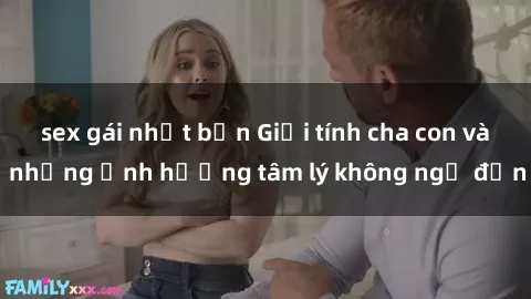 sex gái nhật bản Giới tính cha con và những ảnh hưởng tâm lý không ngờ đến