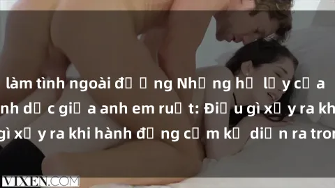 làm tình ngoài đường Những hệ lụy của việc có quan hệ tình dục giữa anh em ruột: Điều gì xảy ra khi hành động cấm kỵ diễn ra trong gia đình?