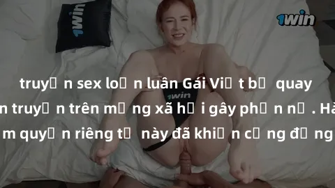 truyện sex loạn luân Gái Việt bị quay lén khi tắm, clip lan truyền trên mạng xã hội gây phẫn nộ. Hành động vi phạm quyền riêng tư này đã khiến cộng đồng mạng bức xúc và đòi trừng phạt thật nghiêm khắc
