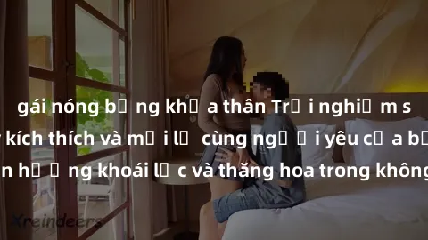gái nóng bỏng khỏa thân Trải nghiệm sex phòng tắm đầy kích thích và mới lạ cùng người yêu của bạn! Tận hưởng khoái lạc và thăng hoa trong không gian tắm ấm áp và gợi cảm.