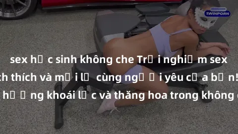 sex học sinh không che Trải nghiệm sex phòng tắm đầy kích thích và mới lạ cùng người yêu của bạn! Tận hưởng khoái lạc và thăng hoa trong không gian tắm ấm áp và gợi cảm.