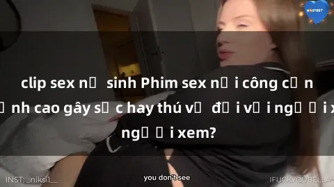 clip sex nữ sinh Phim sex nơi công cộng: Đỉnh cao gây sốc hay thú vị đối với người xem?