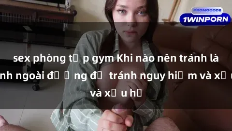 sex phòng tập gym Khi nào nên tránh làm tình ngoài đường để tránh nguy hiểm và xấu hổ