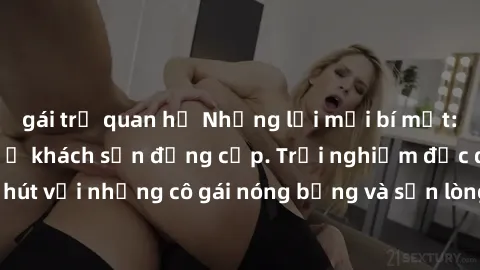 gái trẻ quan hệ Những lời mời bí mật: Gái Việt làm tình ở khách sạn đẳng cấp. Trải nghiệm độc đáo và cuốn hút với những cô gái nóng bỏng và sẵn lòng thỏa mãn mọi nhu cầu của bạn.