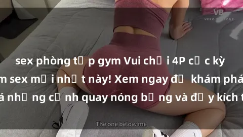 sex phòng tập gym Vui chơi 4P cực kỳ hấp dẫn trong phim sex mới nhất này! Xem ngay để khám phá những cảnh quay nóng bỏng và đầy kích thích của bộ phim này!