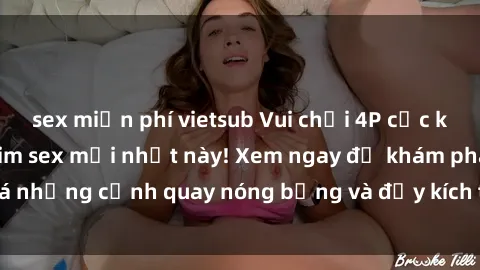 sex miễn phí vietsub Vui chơi 4P cực kỳ hấp dẫn trong phim sex mới nhất này! Xem ngay để khám phá những cảnh quay nóng bỏng và đầy kích thích của bộ phim này!
