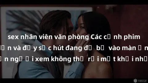sex nhân viên văn phòng Các cảnh phim sex bukkake hấp dẫn và đầy sức hút đang đổ bộ vào màn ảnh, khiến người xem không thể rời mắt khỏi những cảnh quay đầy kích thích.