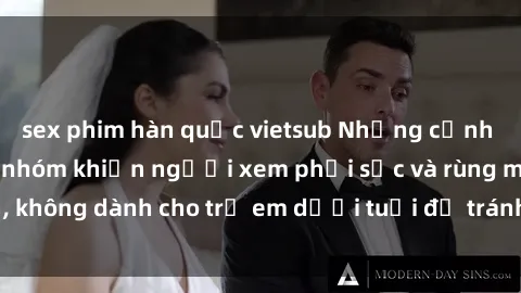 sex phim hàn quốc vietsub Những cảnh phim sex bạo dâm nhóm khiến người xem phải sốc và rùng mình, không dành cho trẻ em dưới tuổi để tránh ảnh hưởng tiêu cực.
