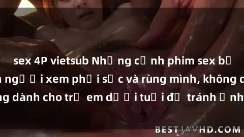sex 4P vietsub Những cảnh phim sex bạo dâm nhóm khiến người xem phải sốc và rùng mình, không dành cho trẻ em dưới tuổi để tránh ảnh hưởng tiêu cực.
