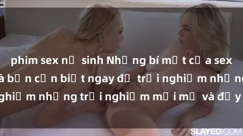 phim sex nữ sinh Những bí mật của sex nhóm không che mà bạn cần biết ngay để trải nghiệm những trải nghiệm mới mẻ và đầy kích thích.