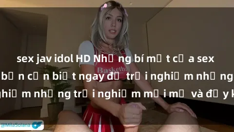 sex jav idol HD Những bí mật của sex nhóm không che mà bạn cần biết ngay để trải nghiệm những trải nghiệm mới mẻ và đầy kích thích.