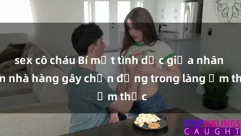 sex cô cháu Bí mật tình dục giữa nhân viên nhà hàng gây chấn động trong làng ẩm thực