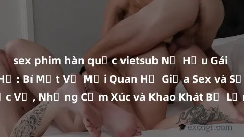 sex phim hàn quốc vietsub Nữ Hầu Gái và Cuộc Sống Của Họ: Bí Mật Về Mối Quan Hệ Giữa Sex và Sự Phục Vụ, Những Cảm Xúc và Khao Khát Bị Lẫn Lộn Trong Lĩnh Vực Này.