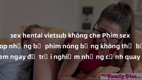 sex hentai vietsub không che Phim sex châu Âu đỉnh cao: Top những bộ phim nóng bỏng không thể bỏ qua! Xem ngay để trải nghiệm những cảnh quay đầy kích thích và cuồng nhiệt.
