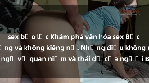 sex bạo lực Khám phá văn hóa sex Bắc Âu: Sự tự do, đa dạng và không kiêng nể. Những điều không ngờ về quan niệm và thái độ của người Bắc Âu đối với tình dục.