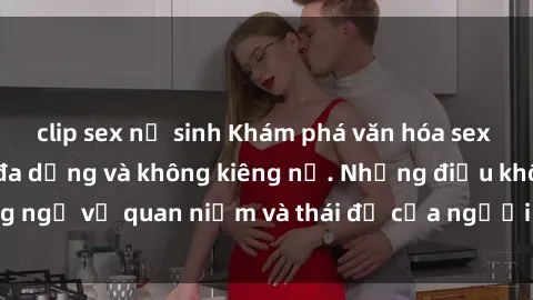 clip sex nữ sinh Khám phá văn hóa sex Bắc Âu: Sự tự do, đa dạng và không kiêng nể. Những điều không ngờ về quan niệm và thái độ của người Bắc Âu đối với tình dục.