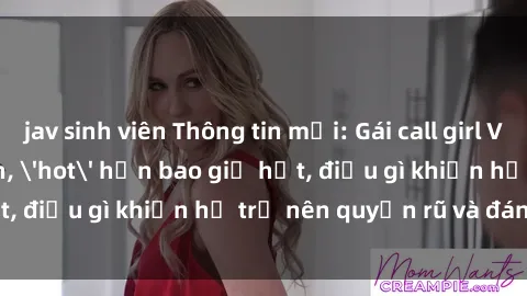 jav sinh viên Thông tin mới: Gái call girl Việt Nam đắt khách, 'hot' hơn bao giờ hết, điều gì khiến họ trở nên quyến rũ và đáng chú ý?